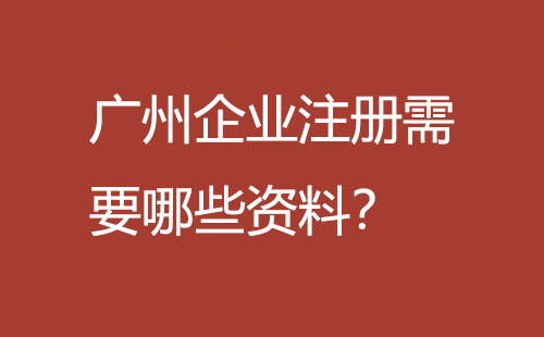 广州企业注册需要哪些资料？