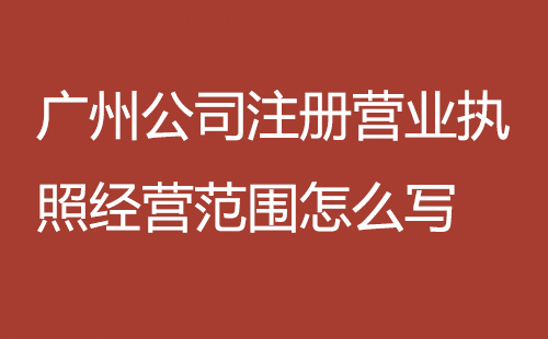 广州公司注册营业执照经营范围怎么写